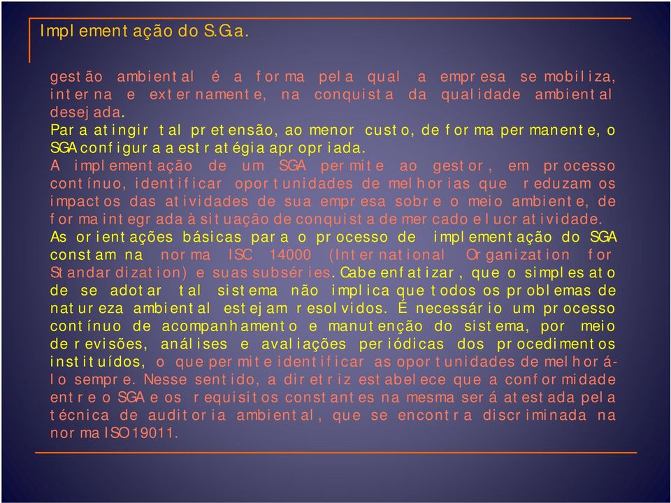 A implementação de um SGA permite ao gestor, em processo contínuo, identificar oportunidades de melhorias que reduzam os impactos das atividades de sua empresa sobre o meio ambiente, de forma