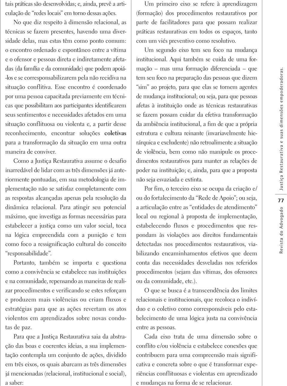 pessoas direta e indiretamente afetadas (da família e da comunidade) que podem apoiá- -los e se corresponsabilizarem pela não recidiva na situação conflitiva.