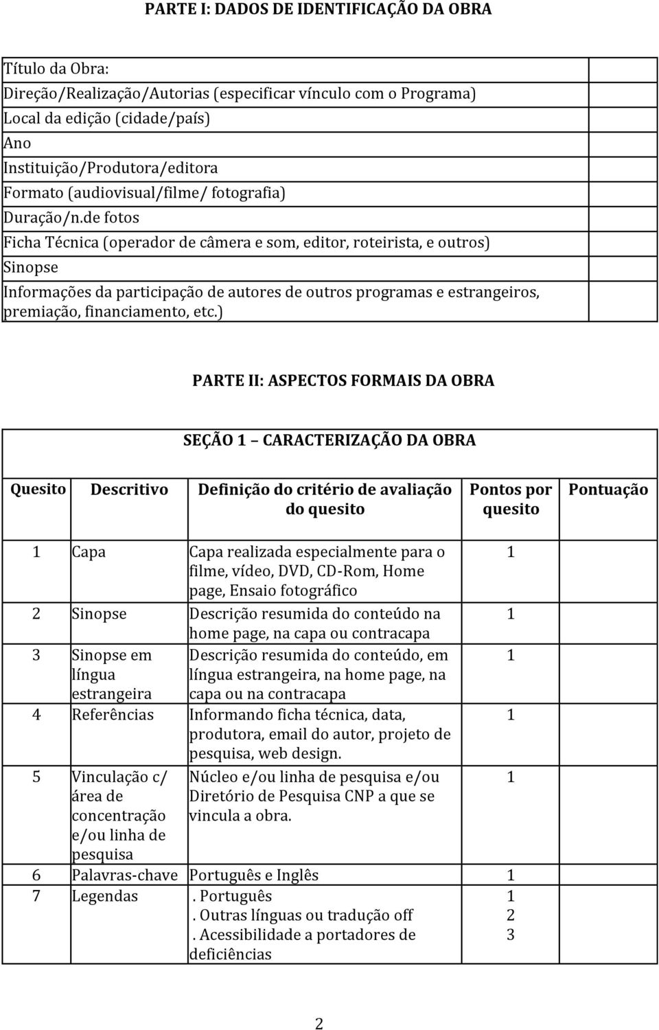 de fotos Ficha Técnica (operador de câmera e som, editor, roteirista, e outros) Sinopse Informações da participação de autores de outros programas e estrangeiros, premiação, financiamento, etc.