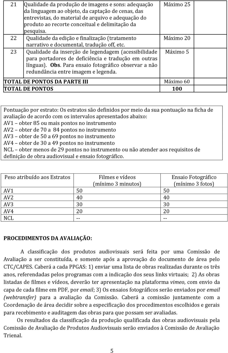 Qualidade da inserção de legendagem (acessibilidade para portadores de deficiência e tradução em outras línguas). Obs. Para ensaio fotográfico observar a não redundância entre imagem e legenda.