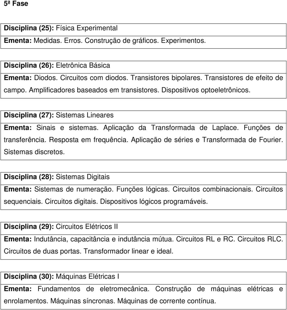 Aplicação da Transformada de Laplace. Funções de transferência. Resposta em frequência. Aplicação de séries e Transformada de Fourier. Sistemas discretos.