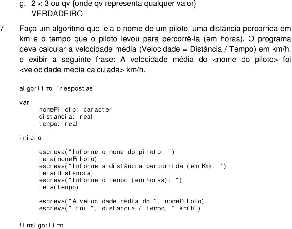 O programa deve calcular a velocidade média (Velocidade = Distância / Tempo) em km/h, e exibir a seguinte frase: A velocidade média do <nome do piloto> foi <velocidade media