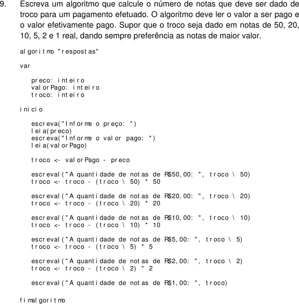 algoritmo "respostas" preco: inteiro valorpago: inteiro troco: inteiro escreva("informe o preço: ") leia(preco) escreva("informe o valor pago: ") leia(valorpago) troco <- valorpago - preco