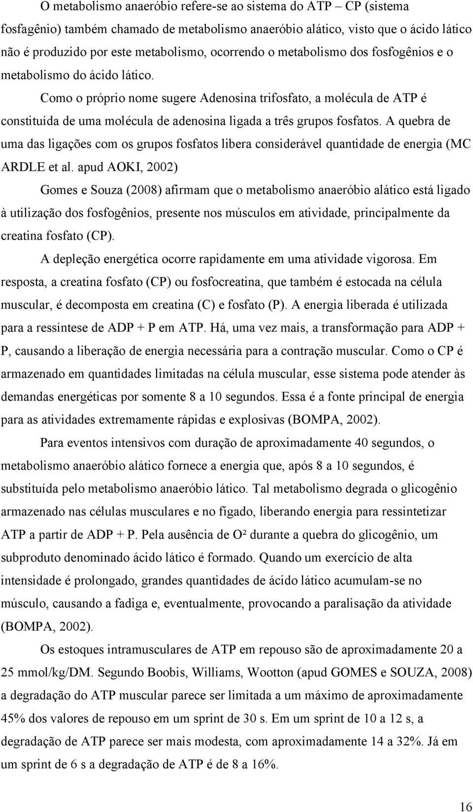 Como o próprio nome sugere Adenosina trifosfato, a molécula de ATP é constituída de uma molécula de adenosina ligada a três grupos fosfatos.