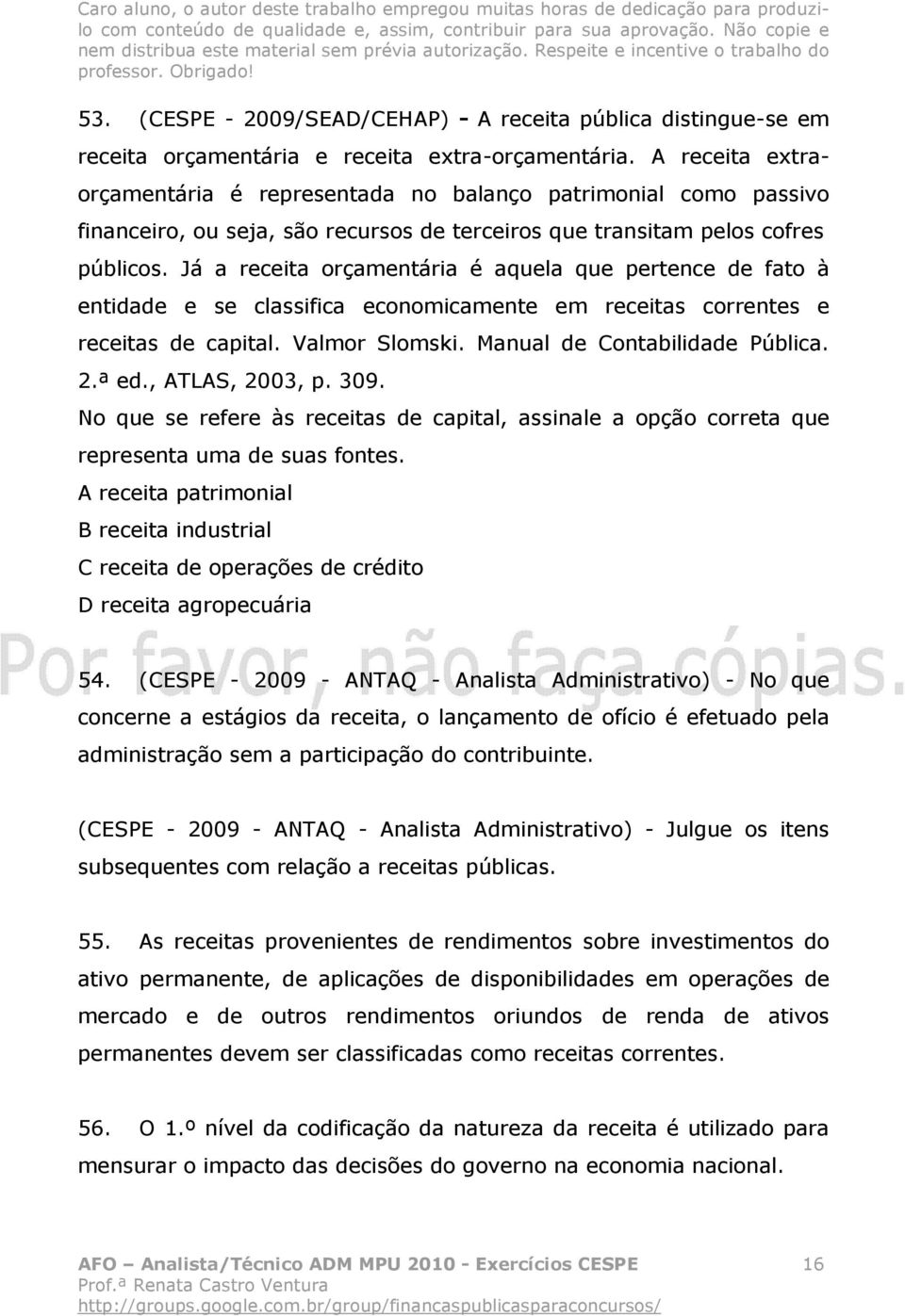 Já a receita orçamentária é aquela que pertence de fato à entidade e se classifica economicamente em receitas correntes e receitas de capital. Valmor Slomski. Manual de Contabilidade Pública. 2.ª ed.