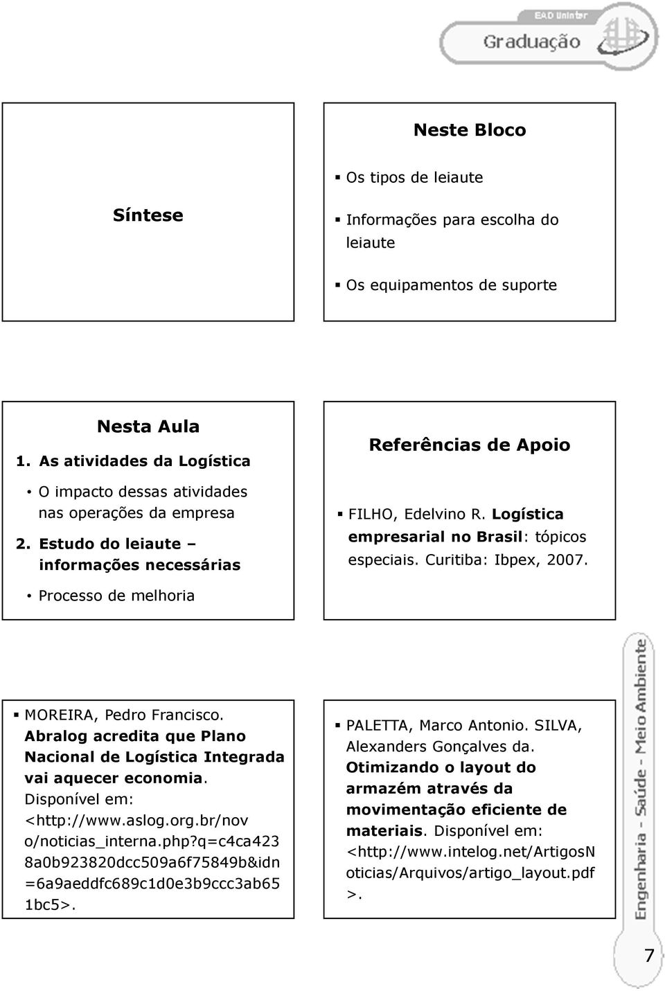 Processo de melhoria MOREIRA, Pedro Francisco. Abralog acredita que Plano Nacional de Logística Integrada vai aquecer economia. Disponível em: <http://www.aslog.org.br/nov o/noticias_interna.php?