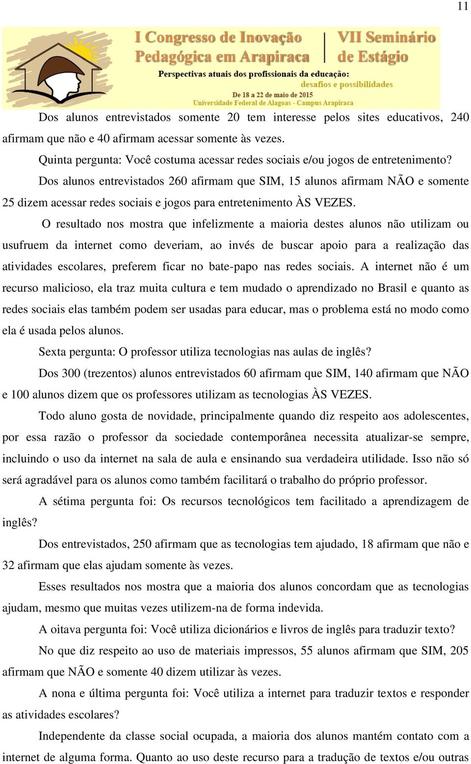 Dos alunos entrevistados 260 afirmam que SIM, 15 alunos afirmam NÃO e somente 25 dizem acessar redes sociais e jogos para entretenimento ÀS VEZES.