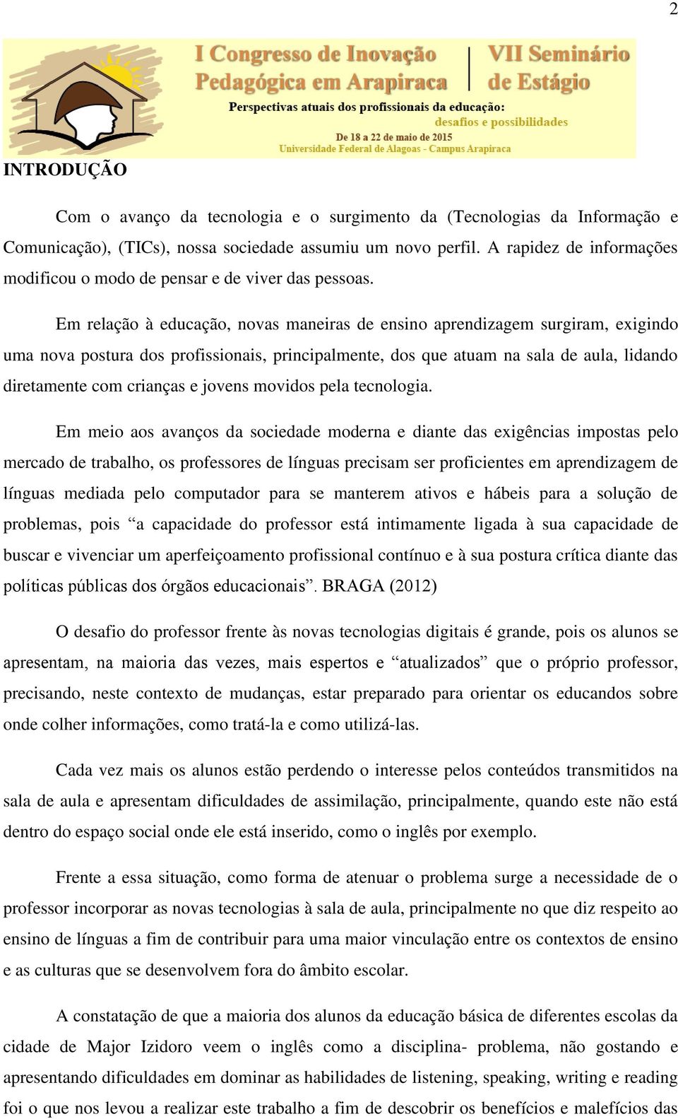 Em relação à educação, novas maneiras de ensino aprendizagem surgiram, exigindo uma nova postura dos profissionais, principalmente, dos que atuam na sala de aula, lidando diretamente com crianças e