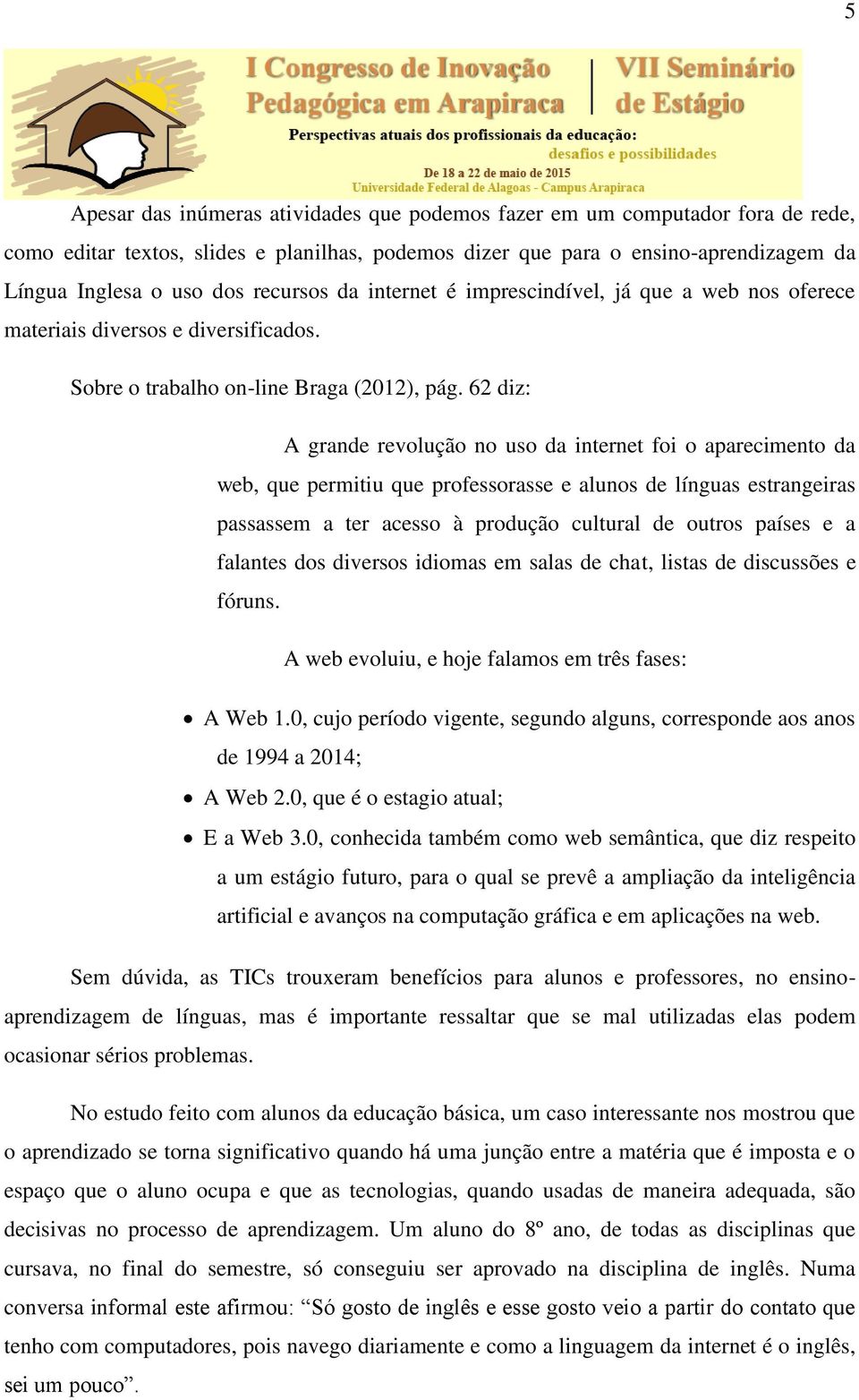 62 diz: A grande revolução no uso da internet foi o aparecimento da web, que permitiu que professorasse e alunos de línguas estrangeiras passassem a ter acesso à produção cultural de outros países e