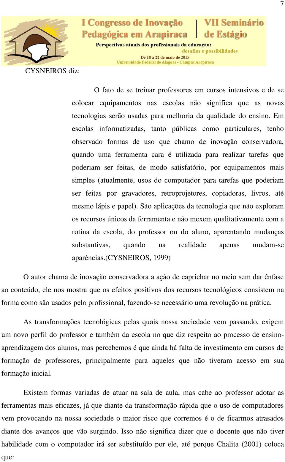 Em escolas informatizadas, tanto públicas como particulares, tenho observado formas de uso que chamo de inovação conservadora, quando uma ferramenta cara é utilizada para realizar tarefas que