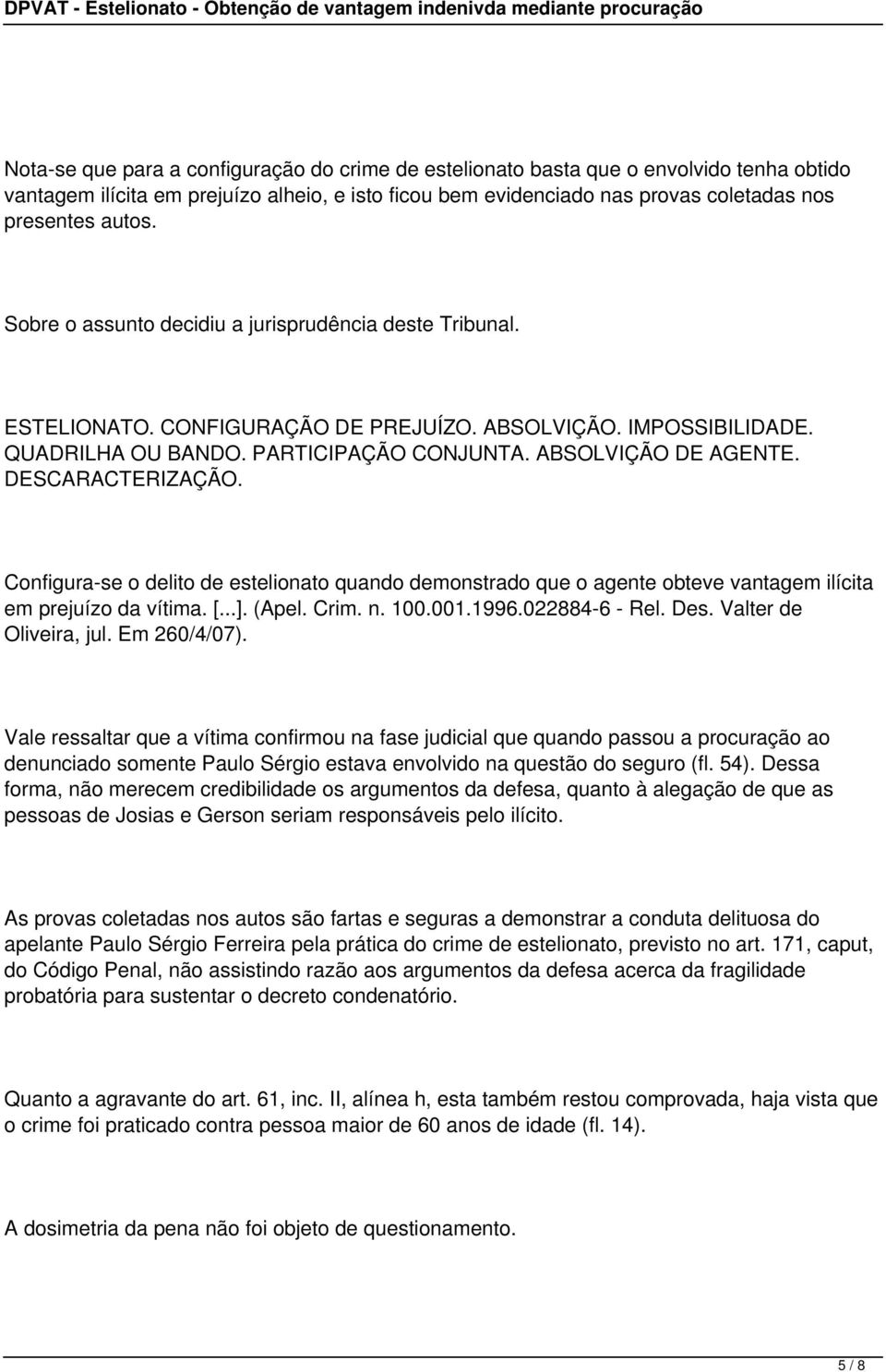 DESCARACTERIZAÇÃO. Configura-se o delito de estelionato quando demonstrado que o agente obteve vantagem ilícita em prejuízo da vítima. [...]. (Apel. Crim. n. 100.001.1996.022884-6 - Rel. Des.