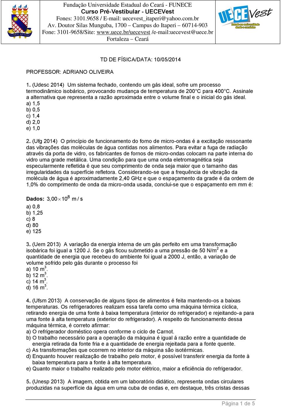 (Udesc 2014) Um sistema fechado, contendo um gás ideal, sofre um processo termodinâmico isobárico, provocando mudança de temperatura de 200 C para 400 C.