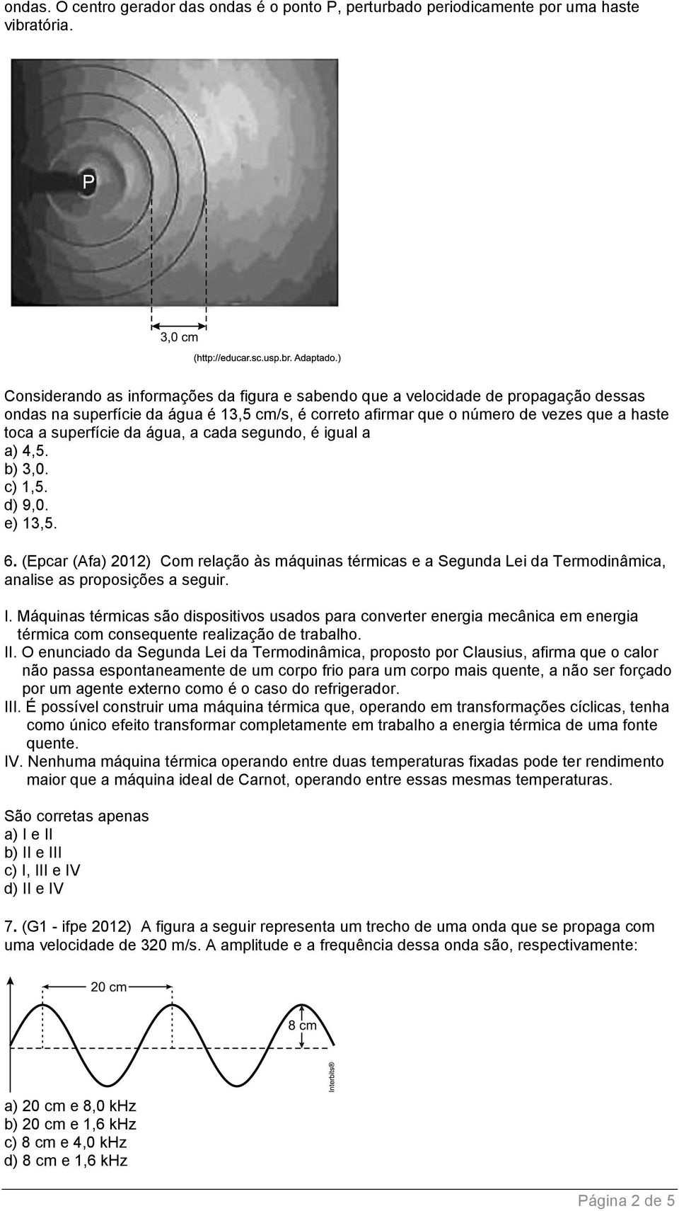 água, a cada segundo, é igual a a) 4,5. b) 3,0. c) 1,5. d) 9,0. e) 13,5. 6. (Epcar (Afa) 2012) Com relação às máquinas térmicas e a Segunda Lei da Termodinâmica, analise as proposições a seguir. I.