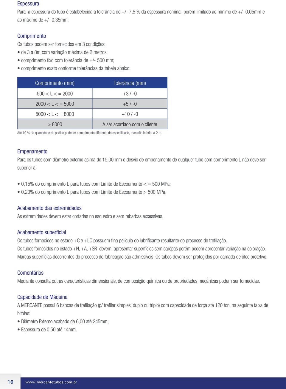 abaixo: Comprimento (mm) Tolerância (mm) 500 < L < = 2000 +3 / -0 2000 < L < = 5000 +5 / -0 5000 < L < = 8000 +10 / -0 > 8000 A ser acordado com o cliente Até 10 % da quantidade do pedido pode ter