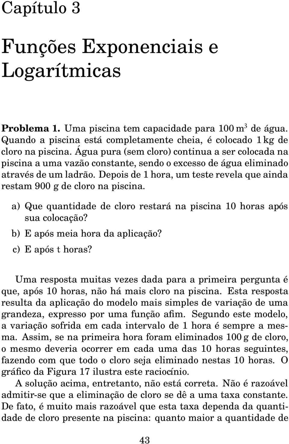 Depois de 1 hora, um teste revela que ainda restam 900 g de cloro na piscina. a) Que quantidade de cloro restará na piscina 10 horas após sua colocação? b) E após meia hora da aplicação?