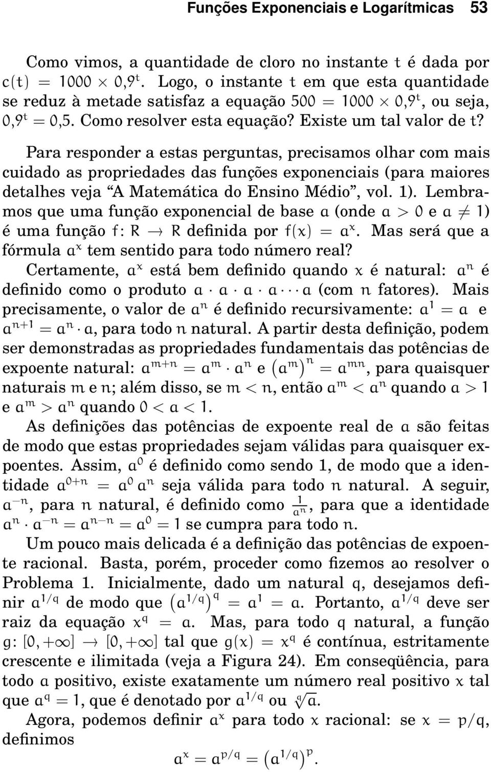 Para responder a estas perguntas, precisamos olhar com mais cuidado as propriedades das funções exponenciais (para maiores detalhes veja A Matemática do Ensino Médio, vol. 1).