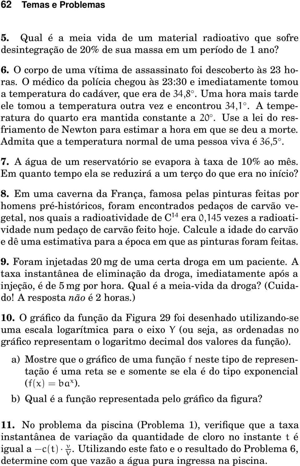 Uma hora mais tarde ele tomou a temperatura outra vez e encontrou 34,1. A temperatura do quarto era mantida constante a 20.