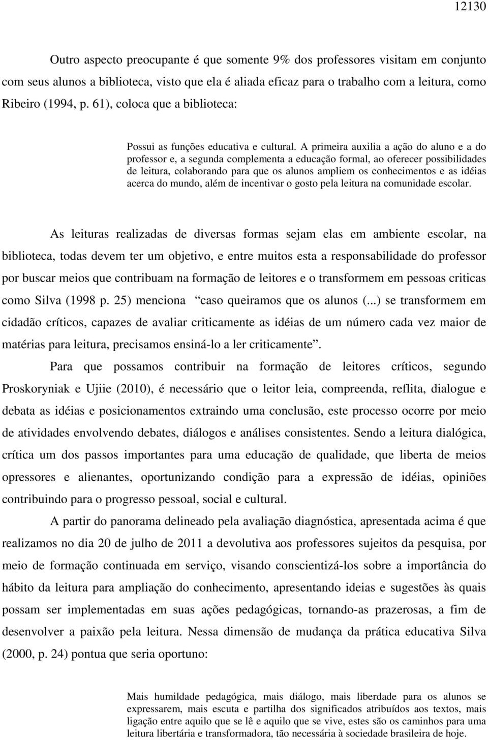 A primeira auxilia a ação do aluno e a do professor e, a segunda complementa a educação formal, ao oferecer possibilidades de leitura, colaborando para que os alunos ampliem os conhecimentos e as