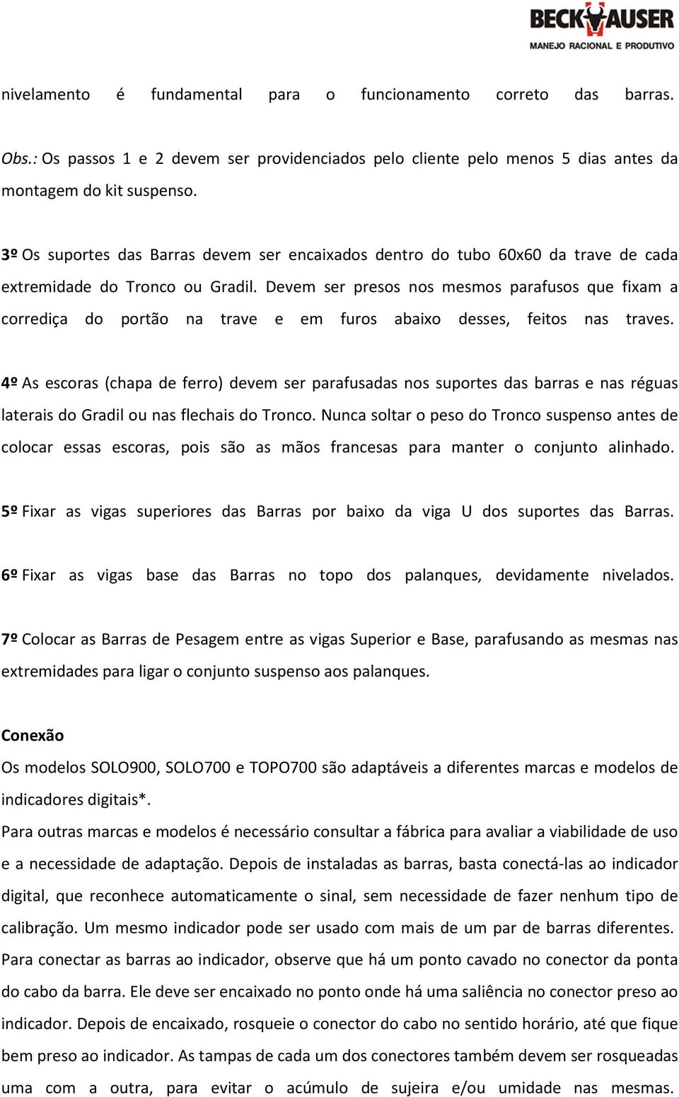 Devem ser presos nos mesmos parafusos que fixam a corrediça do portão na trave e em furos abaixo desses, feitos nas traves.