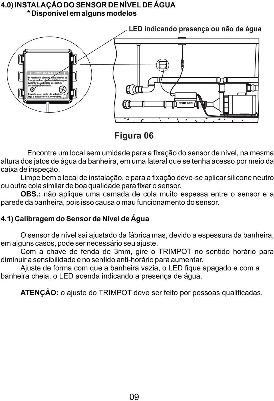 Limpe bem o local de instalação, e para a fixação deve-se aplicar silicone neutro ou outra cola similar de boa qualidade para fixar o sensor. OBS.