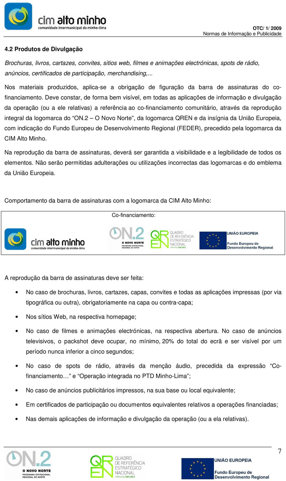 Deve constar, de forma bem visível, em todas as aplicações de informação e divulgação da operação (ou a ele relativas) a referência ao co-financiamento comunitário, através da reprodução integral da