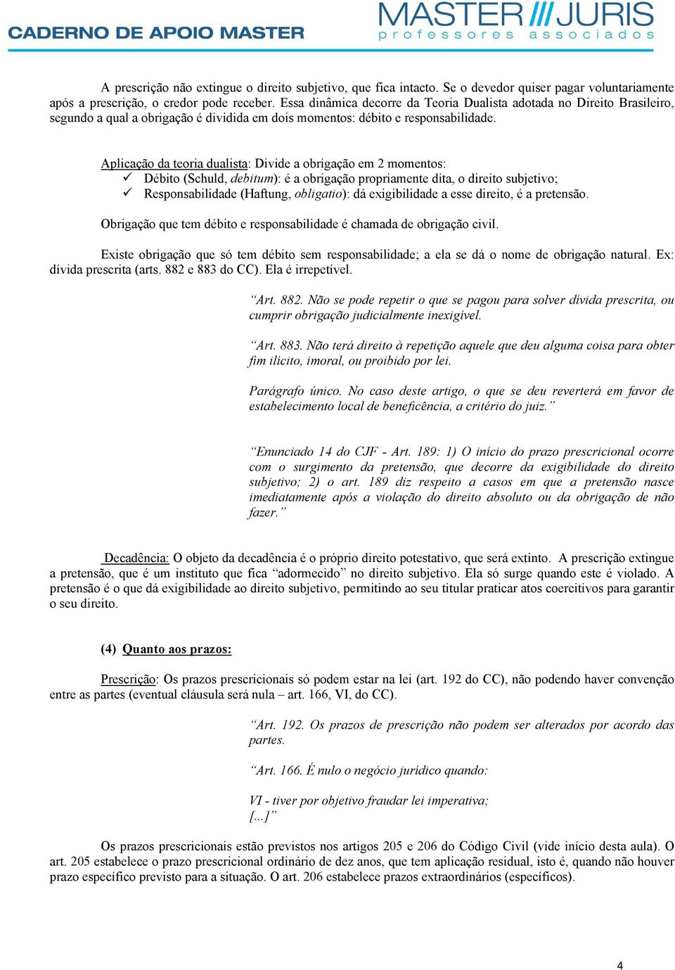 Aplicação da teoria dualista: Divide a obrigação em 2 momentos: Débito (Schuld, debitum): é a obrigação propriamente dita, o direito subjetivo; Responsabilidade (Haftung, obligatio): dá exigibilidade