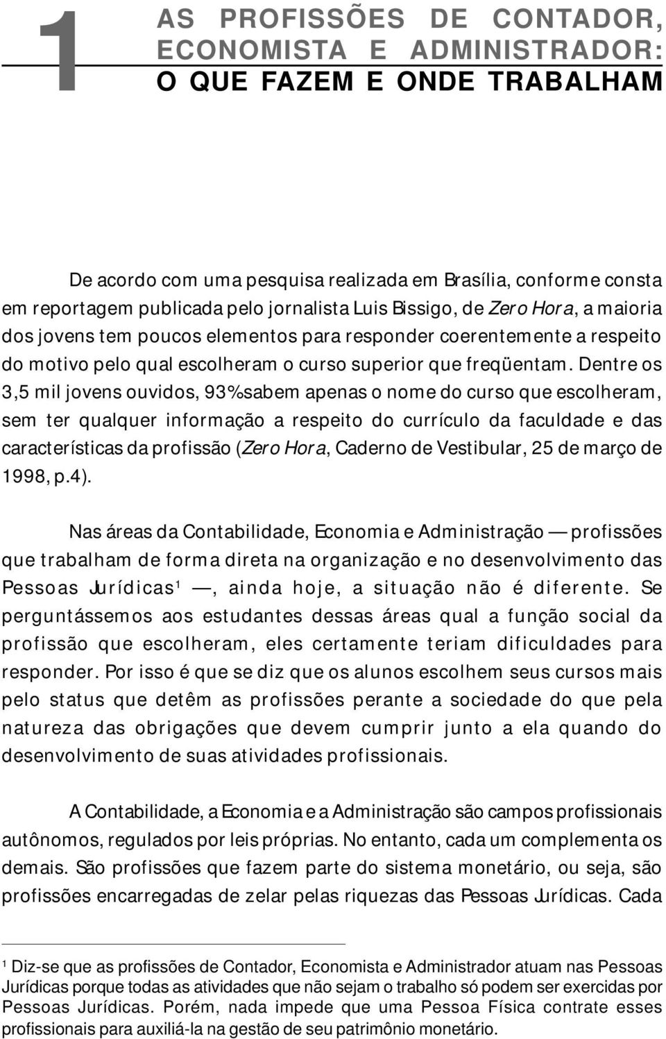 Dentre os 3,5 mil jovens ouvidos, 93% sabem apenas o nome do curso que escolheram, sem ter qualquer informação a respeito do currículo da faculdade e das características da profissão (Zero Hora,