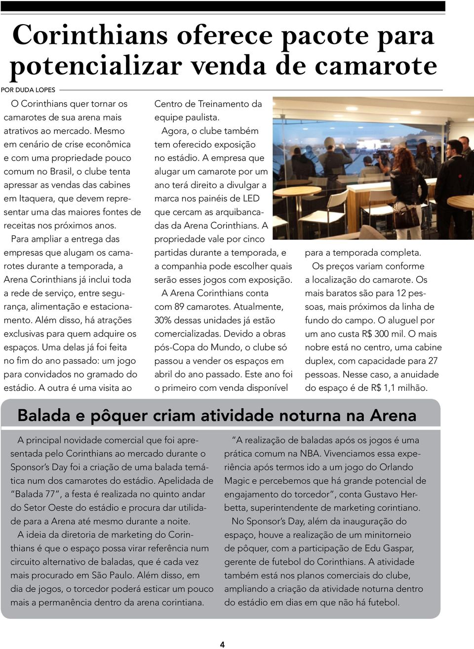 próximos anos. Para ampliar a entrega das empresas que alugam os camarotes durante a temporada, a Arena Corinthians já inclui toda a rede de serviço, entre segurança, alimentação e estacionamento.