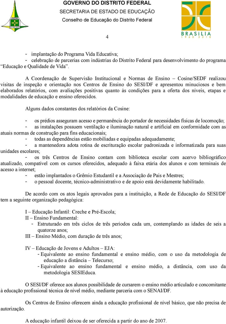 relatórios, com avaliações positivas quanto às condições para a oferta dos níveis, etapas e modalidades de educação e ensino oferecidos.