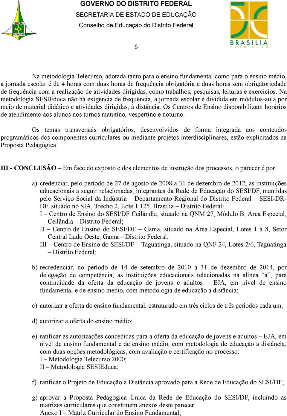 Na metodologia SESIEduca não há exigência de frequência, a jornada escolar é dividida em módulos-aula por meio de material didático e atividades dirigidas, á distância.