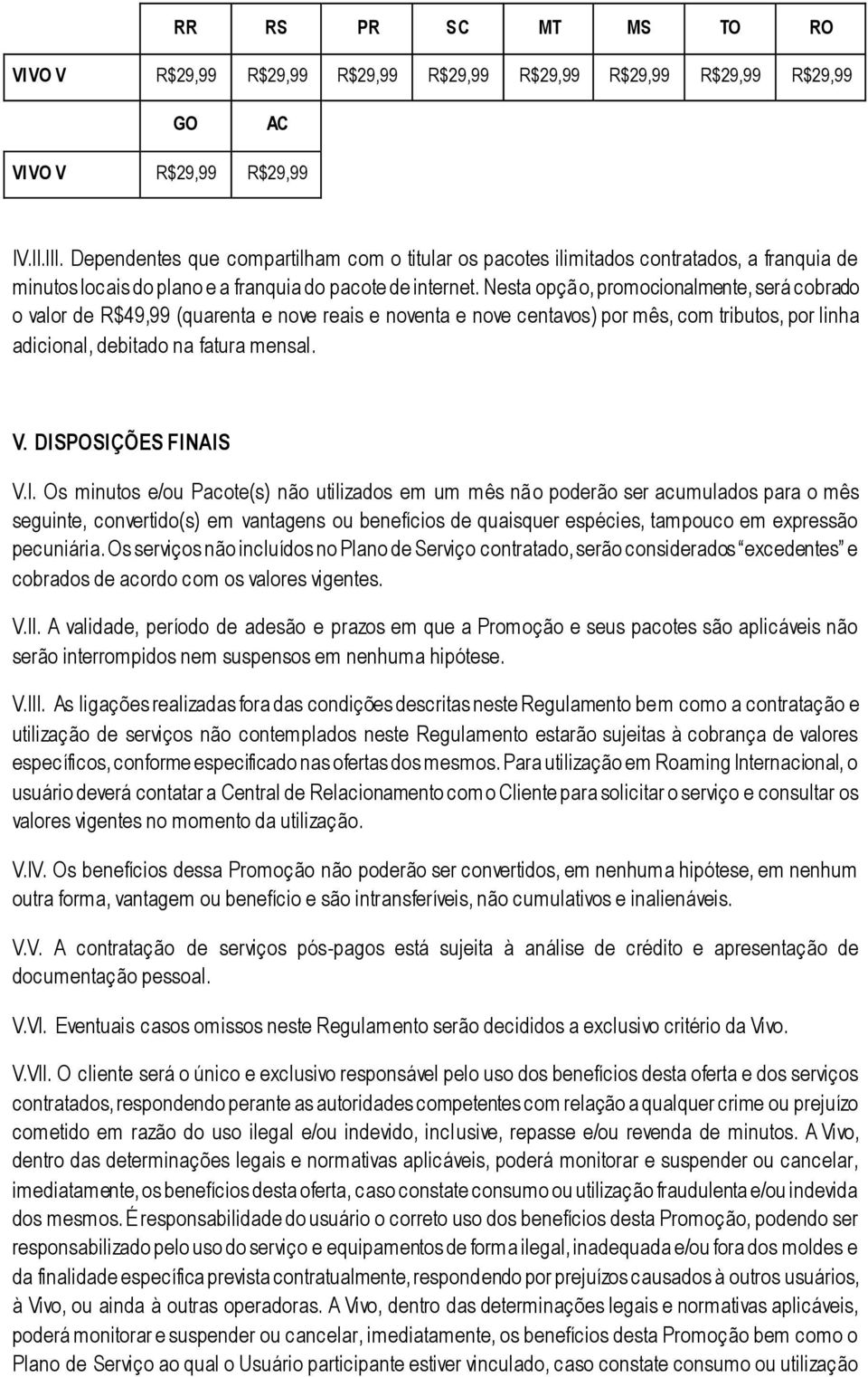 Nesta opção, promocionalmente, será cobrado o valor de R$49,99 (quarenta e nove reais e noventa e nove centavos) por mês, com tributos, por linha adicional, debitado na fatura mensal. V.