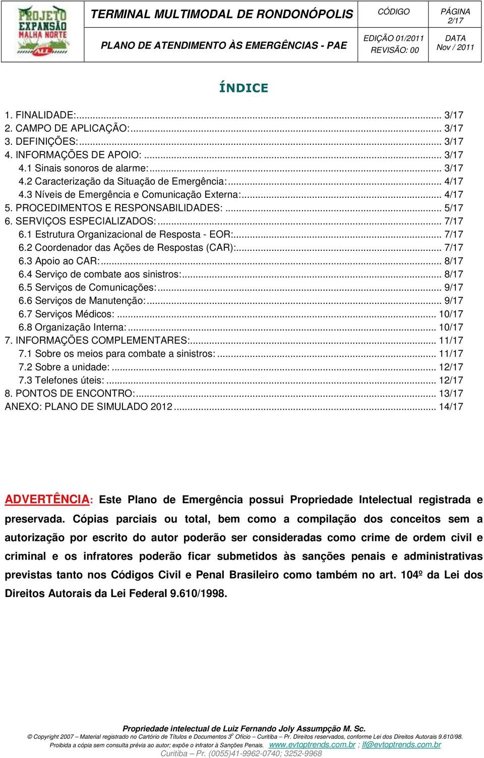 .. 7/17 6.2 Coordenador das Ações de Respostas (CAR):... 7/17 6.3 Apoio ao CAR:... 8/17 6.4 Serviço de combate aos sinistros:... 8/17 6.5 Serviços de Comunicações:... 9/17 6.6 Serviços de Manutenção:.