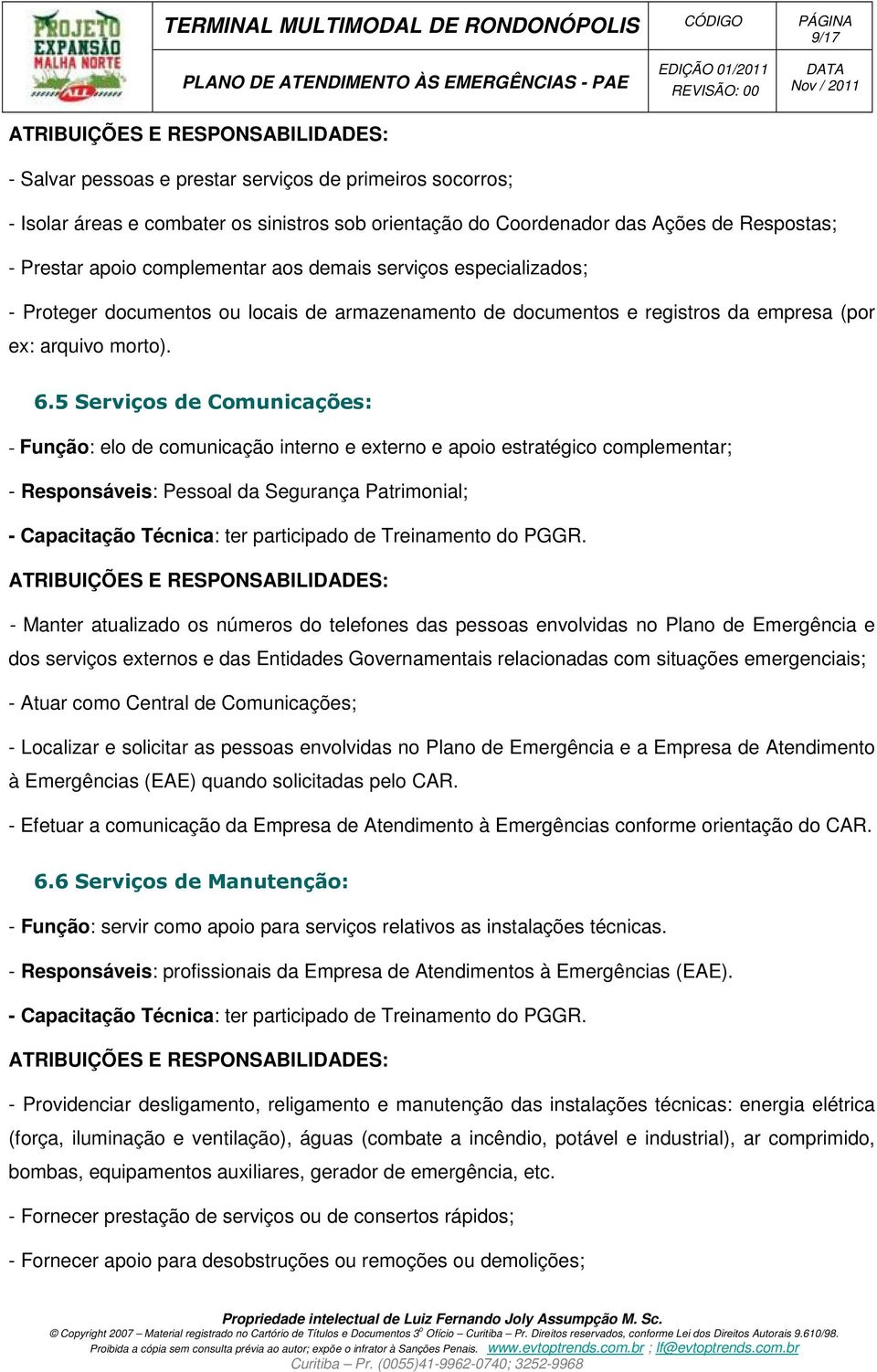 5 Serviços de Comunicações: - Função: elo de comunicação interno e externo e apoio estratégico complementar; - Responsáveis: Pessoal da Segurança Patrimonial; - Capacitação Técnica: ter participado