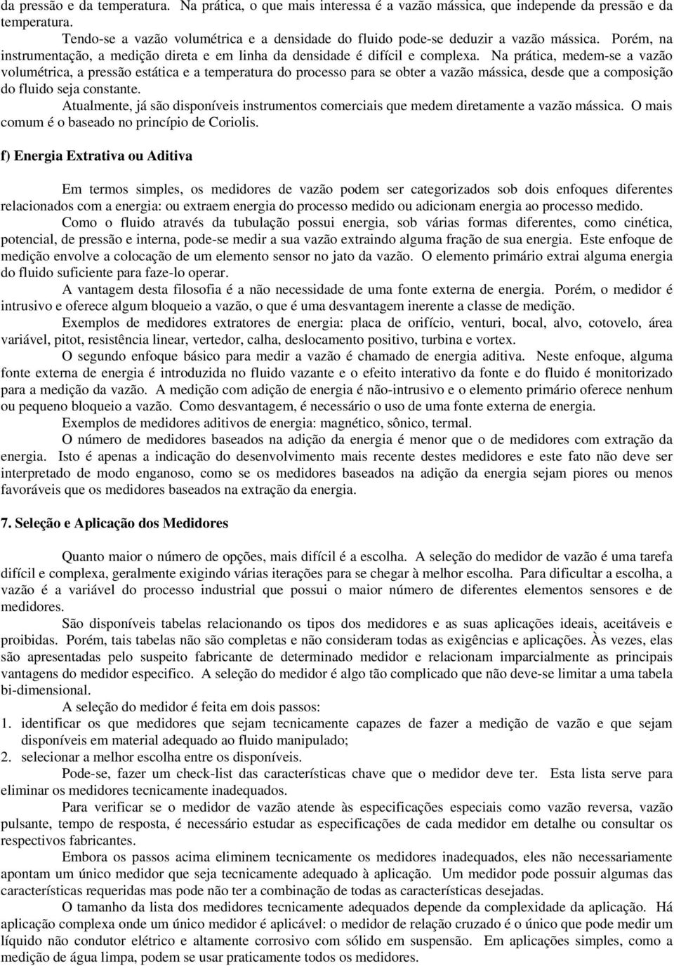 Na prática, medem-se a vazão volumétrica, a pressão estática e a temperatura do processo para se obter a vazão mássica, desde que a composição do fluido seja constante.