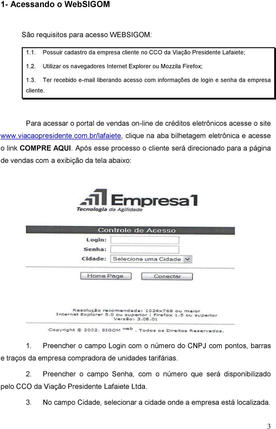 Para acessar o portal de vendas on-line de créditos eletrônicos acesse o site www.viacaopresidente.com.br/lafaiete, clique na aba bilhetagem eletrônica e acesse o link COMPRE AQUI.