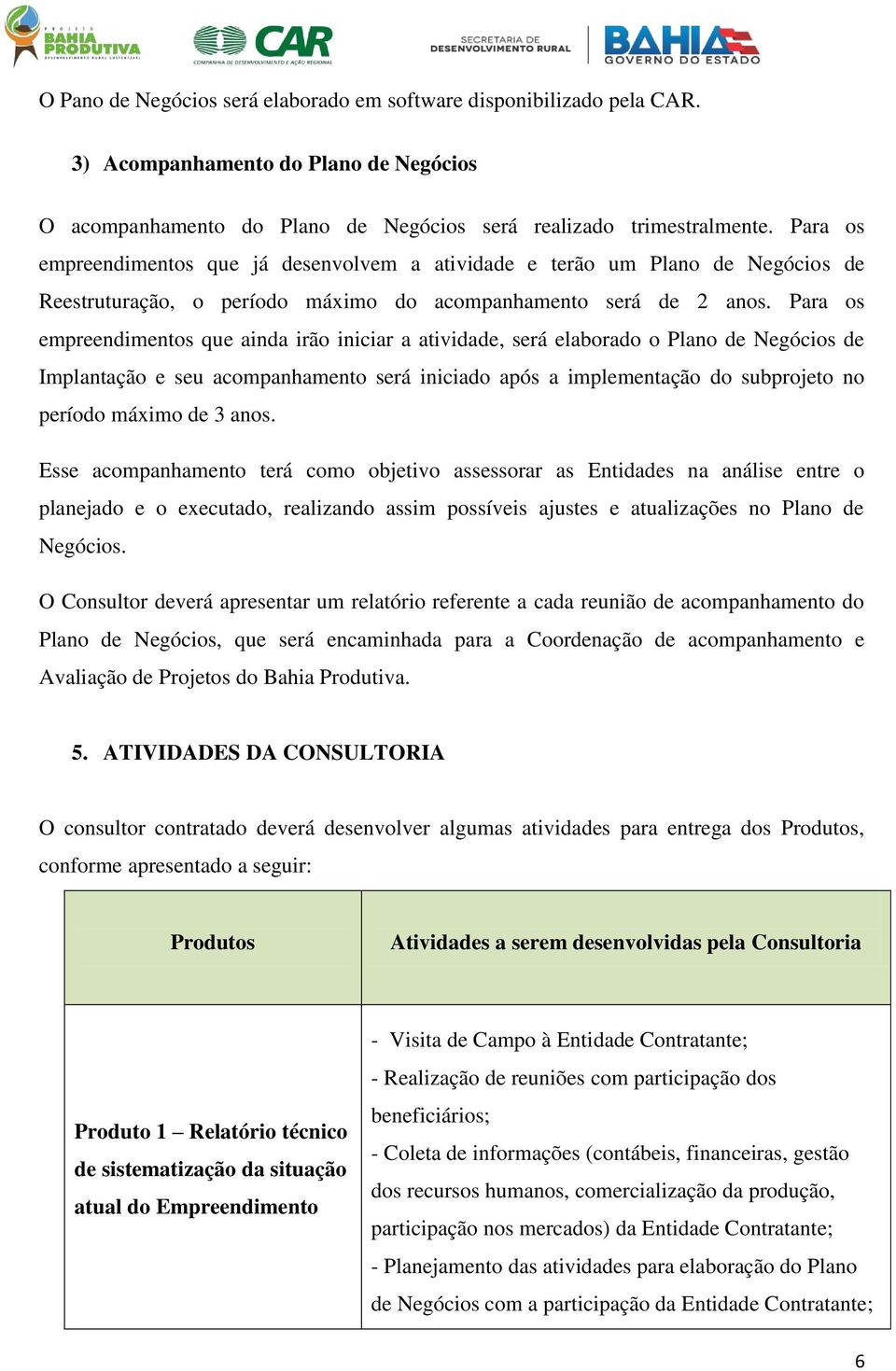 Para os empreendimentos que ainda irão iniciar a atividade, será elaborado o Plano de Negócios de Implantação e seu acompanhamento será iniciado após a implementação do subprojeto no período máximo