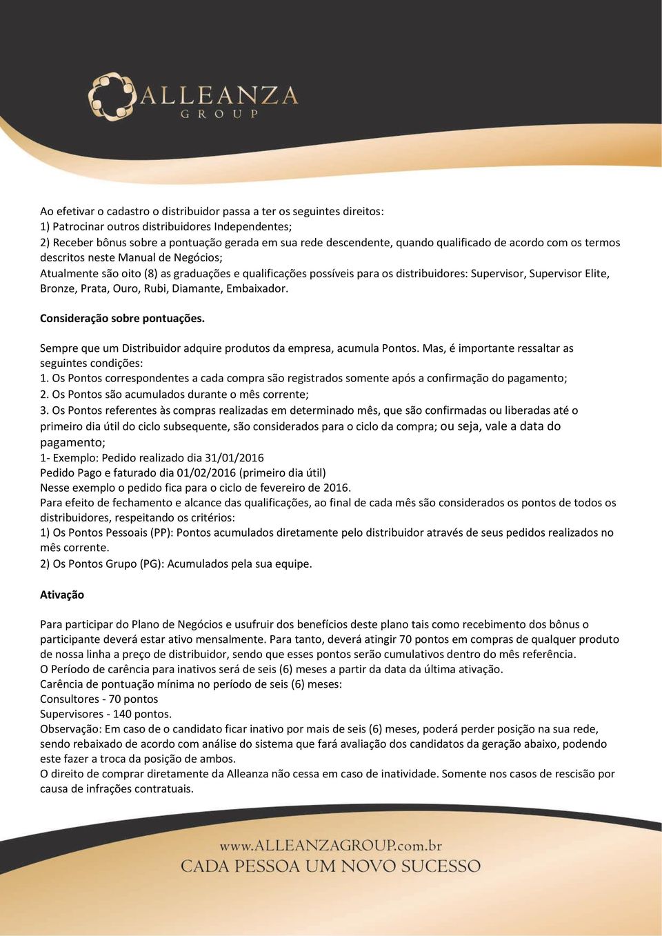 Prata, Ouro, Rubi, Diamante, Embaixador. Consideração sobre pontuações. Sempre que um Distribuidor adquire produtos da empresa, acumula Pontos. Mas, é importante ressaltar as seguintes condições: 1.