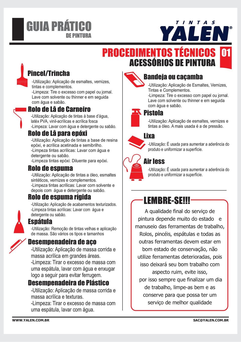 Rolo de Lâ para epóxi -Utilização: Aplicação de tintas a base de resina epóxi, e acrílica acetinada e semibrilho. -Limpeza tintas acrílicas: Lavar com água e detergente ou sabão.