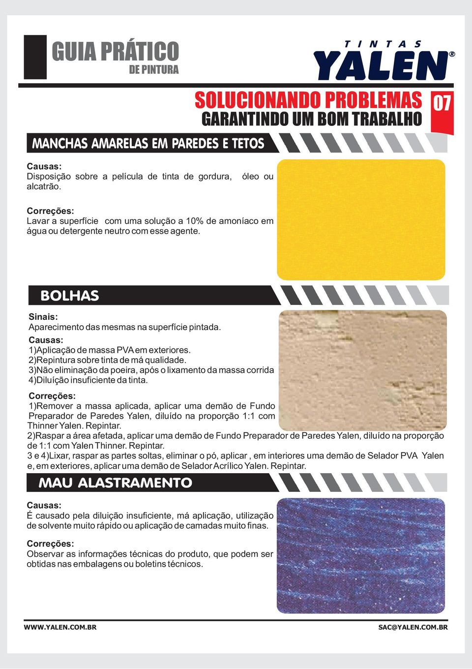 1)Aplicação de massa PVA em exteriores. 2)Repintura sobre tinta de má qualidade. 3)Não eliminação da poeira, após o lixamento da massa corrida 4)Diluíção insuficiente da tinta.