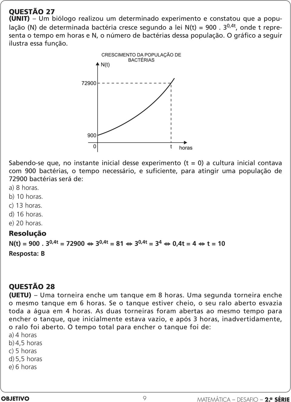 Sabendo-se que, no instante inicial desse experimento (t = 0) a cultura inicial contava com 900 bactérias, o tempo necessário, e suficiente, para atingir uma população de 72900 bactérias será de: a)