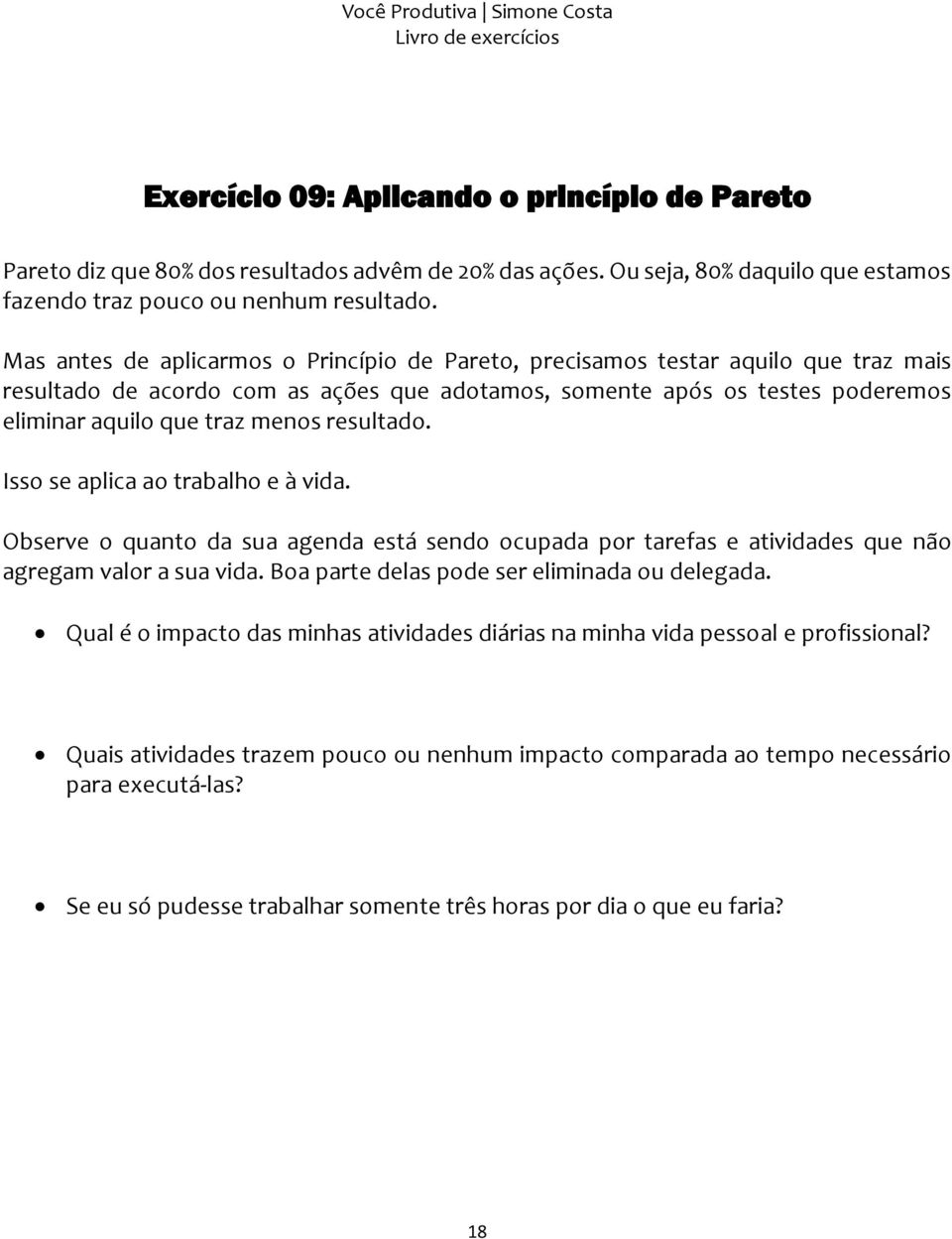 resultado. Isso se aplica ao trabalho e à vida. Observe o quanto da sua agenda está sendo ocupada por tarefas e atividades que não agregam valor a sua vida.