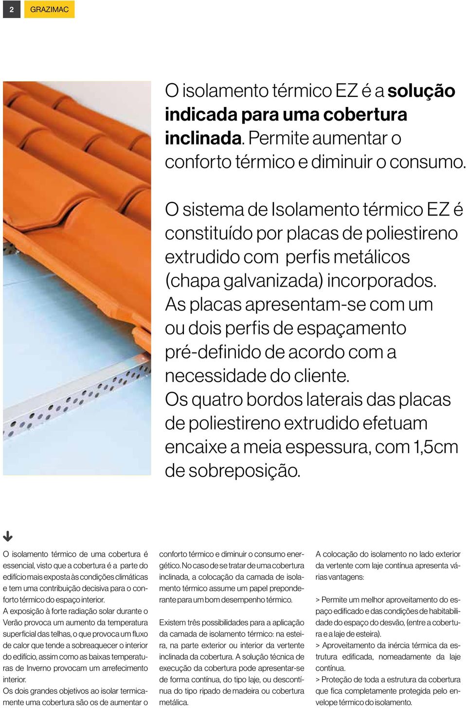 As placas apresentam-se com um ou dois perfis de espaçamento pré-definido de acordo com a necessidade do cliente.