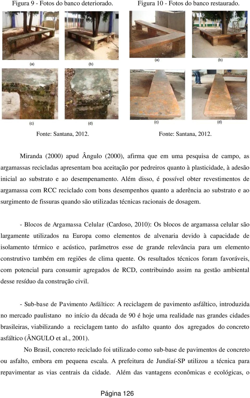 Miranda (2000) apud Ângulo (2000), afirma que em uma pesquisa de campo, as argamassas recicladas apresentam boa aceitação por pedreiros quanto à plasticidade, à adesão inicial ao substrato e ao