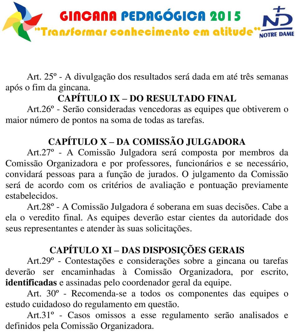 27º - A Comissão Julgadora será composta por membros da Comissão Organizadora e por professores, funcionários e se necessário, convidará pessoas para a função de jurados.