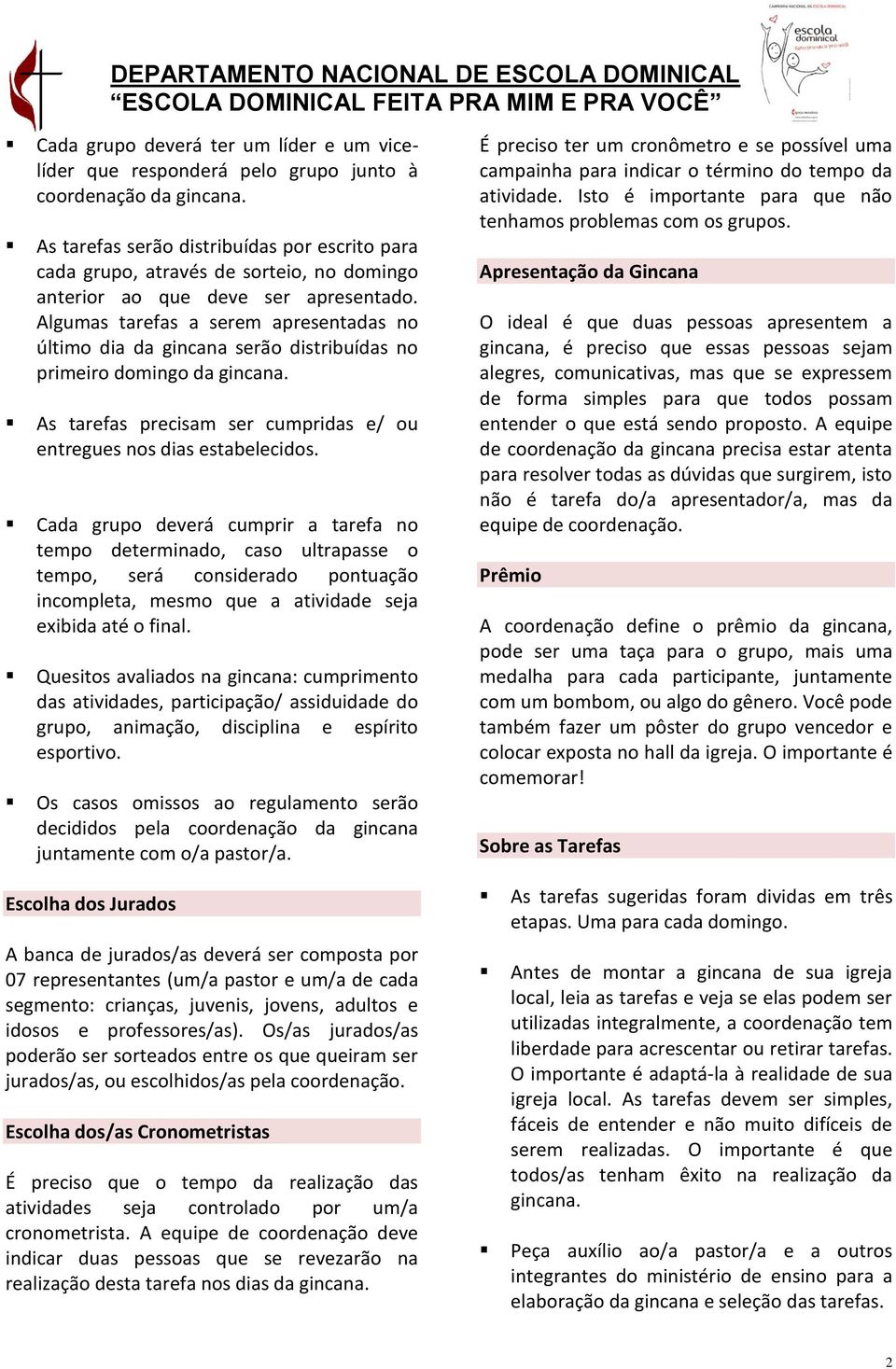 Algumas tarefas a serem apresentadas no último dia da gincana serão distribuídas no primeiro domingo da gincana. As tarefas precisam ser cumpridas e/ ou entregues nos dias estabelecidos.