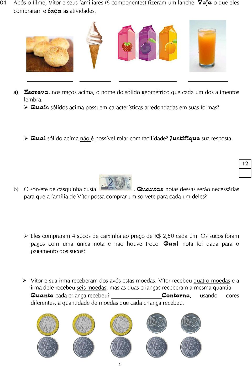 Qual sólido acima não é possível rolar com facilidade? Justifique sua resposta. b) O sorvete de casquinha custa.