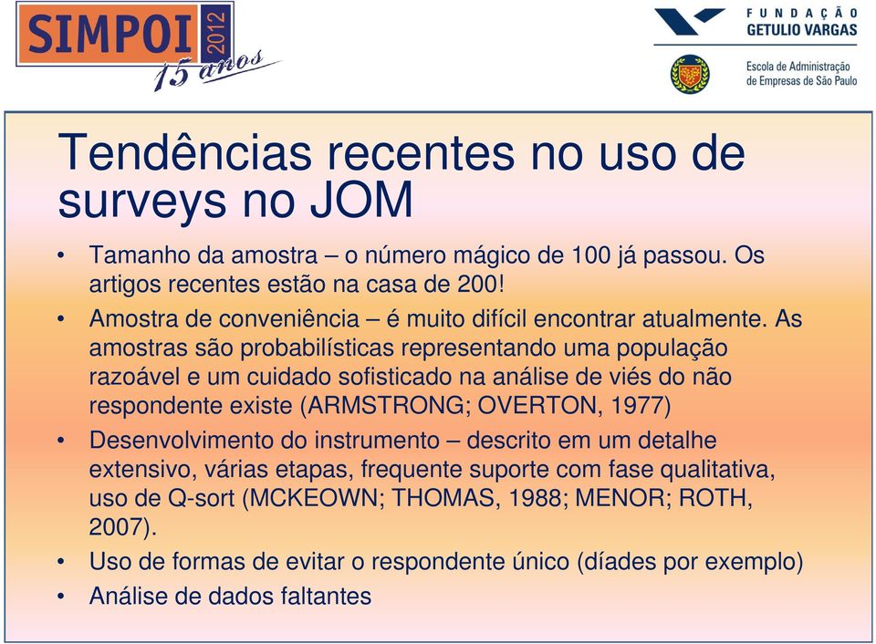 As amostras são probabilísticas representando uma população razoável e um cuidado sofisticado na análise de viés do não respondente existe (ARMSTRONG; OVERTON,