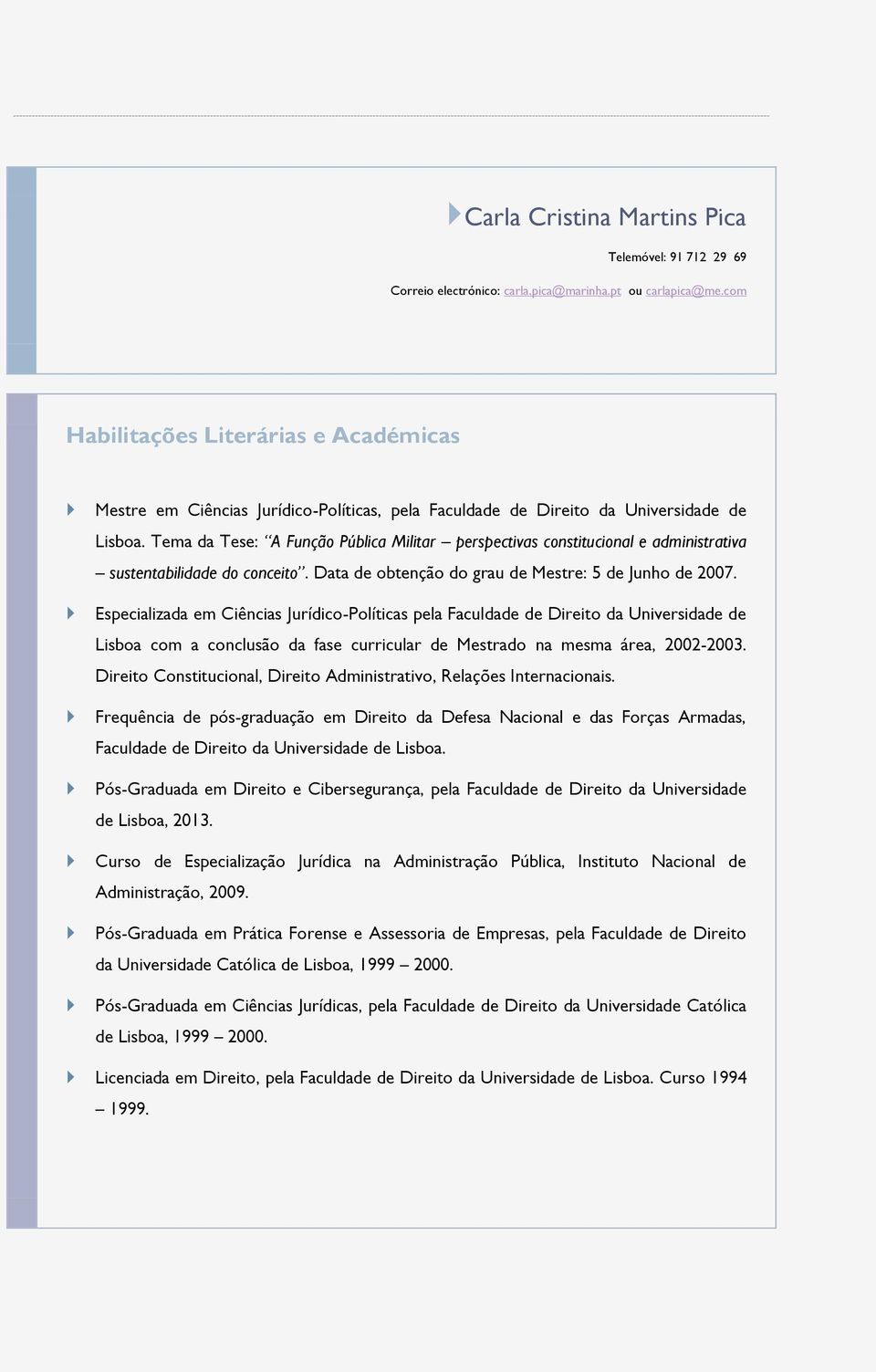 Tema da Tese: A Funçã Pública Militar perspectivas cnstitucinal e administrativa sustentabilidade d cnceit. Data de btençã d grau de Mestre: 5 de Junh de 2007.