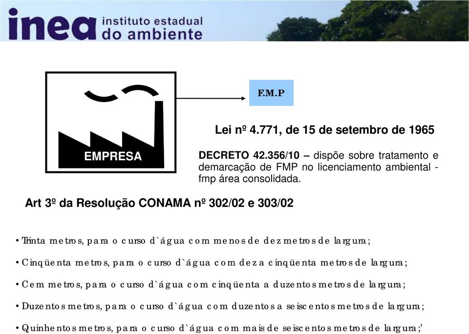 Art 3º da Resolução CONAMA nº 302/02 e 303/02 Trinta metros, para o curso d`água com menos de dez metros de largura; Cinqüenta metros, para o curso