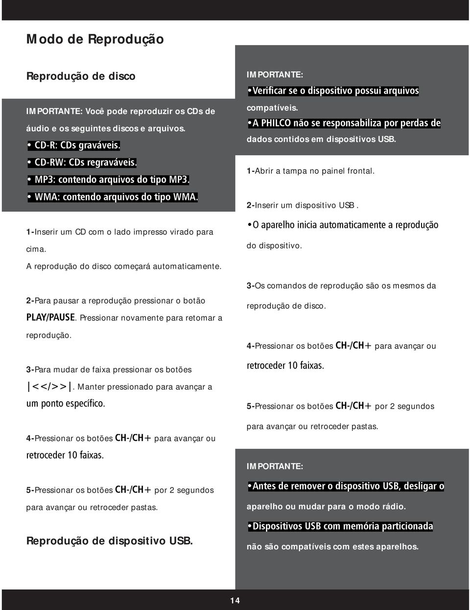 2-Para pausar a reprodução pressionar o botão. Pressionar novamente para retomar a reprodução. do dispositivo. 3-Os comandos de reprodução são os mesmos da reprodução de disco.